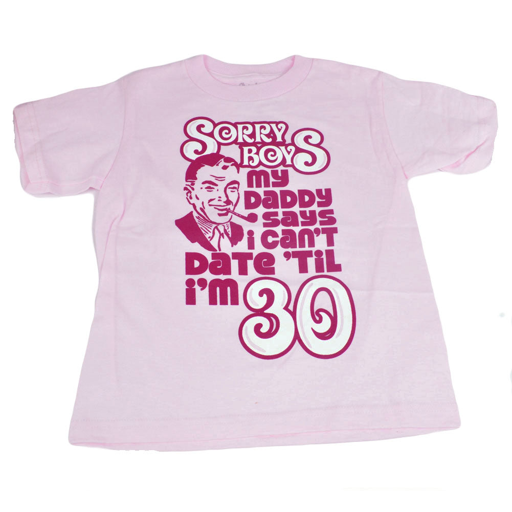Girls Toddler Tee Sorry Boys Tshirt My Daddy Says I Cant Date Til Im 30 Shirt 4T